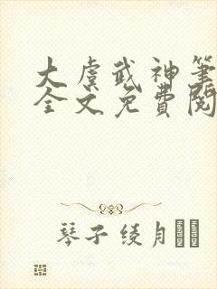 大虞武神笔趣阁全文免费阅读小说