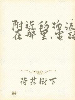 附近的物流公司在哪里,电话号码是多少