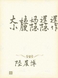 大姨妈迟迟不来小腹隐隐作痛怎么办