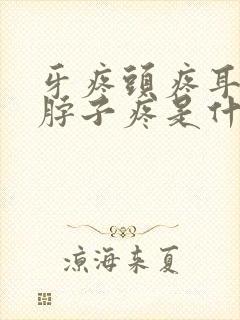 牙疼头疼耳朵疼脖子疼是什么原因呢