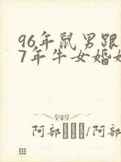 96年鼠男跟97年牛女婚姻相配吗