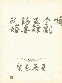 我的五个倾城未婚妻短剧