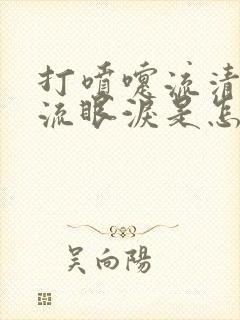 打喷嚏流清鼻涕流眼泪是怎么回事