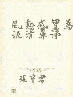 风热感冒为什么流清鼻涕