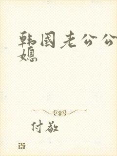 韩国老公公和儿媳