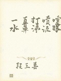 一直打喷嚏流清水鼻涕流眼泪