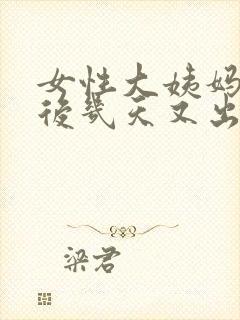 女性大姨妈干净后几天又出血