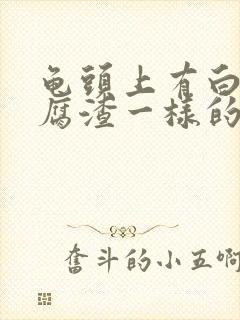 龟头上有白色豆腐渣一样的东西