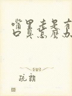 嘴里老是有异味口臭怎么办