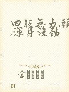 四肢无力,头晕,浑身没劲