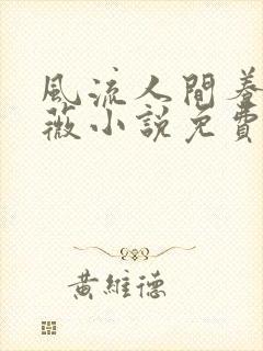 风流人间养父采薇小说免费笔趣阁