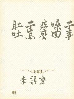 肚子疼嗓子疼想吐怎么回事