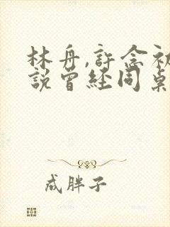 林舟,许念初小说曾经同桌