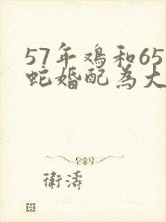 57年鸡和65蛇婚配为大忌