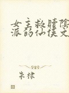 女主救赎阴暗反派的仙侠文