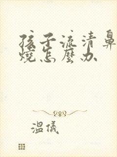 孩子流清鼻涕发烧怎么办