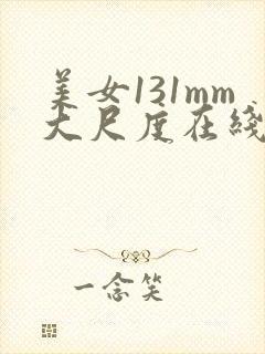 美女131mm大尺度在线观看
