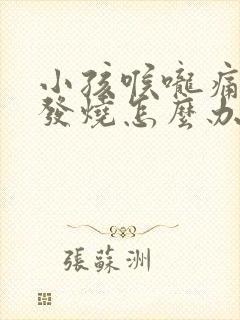 小孩喉咙痛有痰发烧怎么办