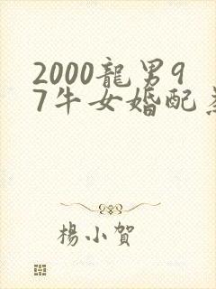 2000龙男97牛女婚配为大忌