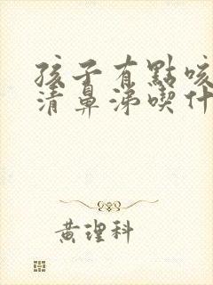 孩子有点咳嗽流清鼻涕吃什么药