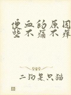 便血的原因有哪些不痛不痒