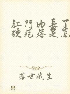 肛门内长了一个硬疙瘩是怎么回事