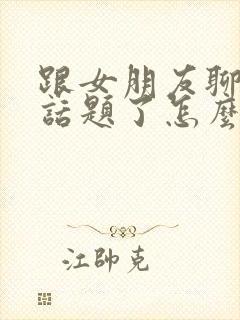 跟女朋友聊天没话题了怎么聊封面