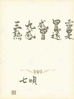 三九感冒灵是风热感冒还是风寒感冒封面