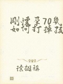 刚怀孕70几天如何打掉孩子