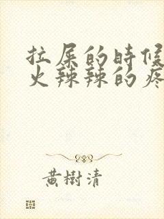 拉屎的时候屁眼火辣辣的疼痛