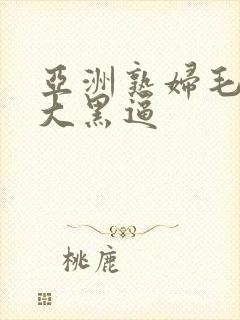 亚洲熟妇毛茸茸大黑逼