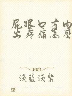 屁眼口有肉球突出疼痛怎么回事?