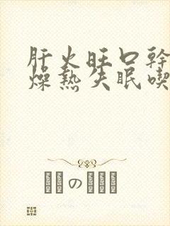 肝火旺口干口苦燥热失眠吃什么药封面