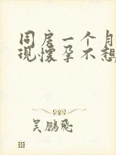 同房一个月后发现怀孕不想要怎么办