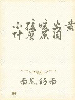 小孩咳出黄痰是什么原因