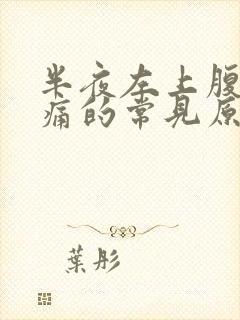 半夜左上腹部疼痛的常见原因有