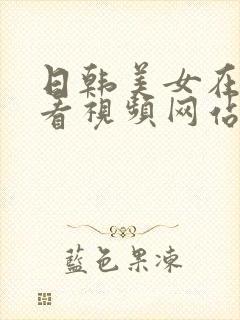 日韩美女在线观看视频网站