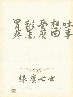 胃难受想吐肚子疼怎么回事封面