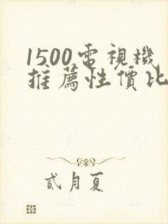 1500电视机推荐性价比最高的