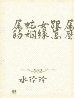 属蛇女跟属龙男的姻缘怎么样