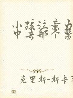 小孩注意力不集中去那个医院看好