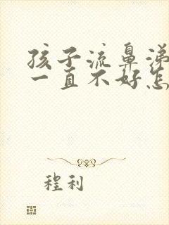 孩子流鼻涕咳嗽一直不好怎么回事