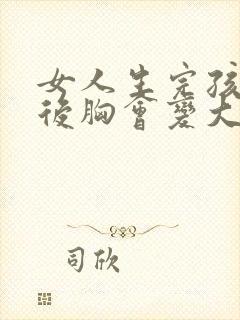 女人生完孩子之后胸会变大吗