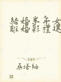 结婚半年女方提离婚彩礼退吗