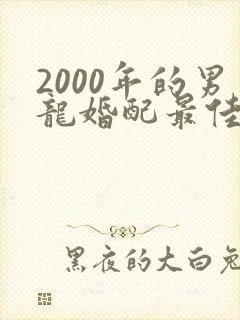 2000年的男龙婚配最佳属相