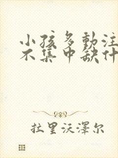 小孩多动注意力不集中缺什么