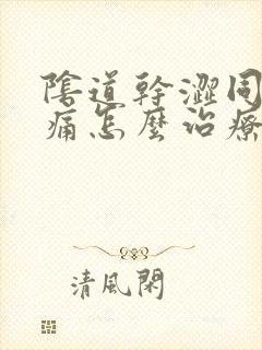 阴道干涩同房疼痛怎么治疗