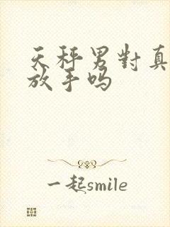 天秤男对真爱会放手吗