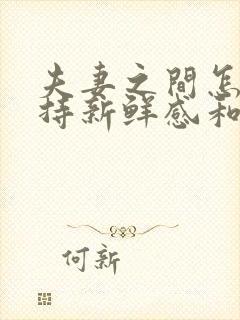 夫妻之间怎么保持新鲜感和吸引力