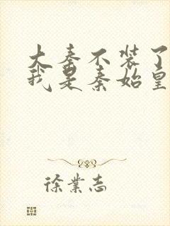 大秦不装了你爹我是秦始皇txt免费